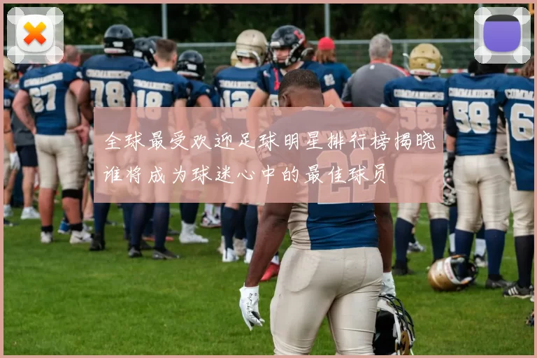 全球最受欢迎足球明星排行榜揭晓谁将成为球迷心中的最佳球员