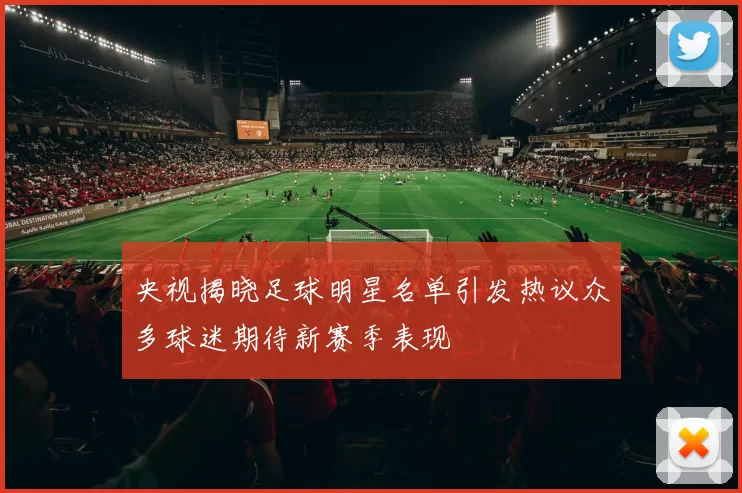 央视揭晓足球明星名单引发热议众多球迷期待新赛季表现