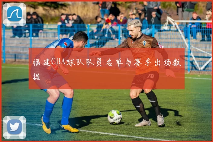 福建CBA球队队员名单与赛季出场数据