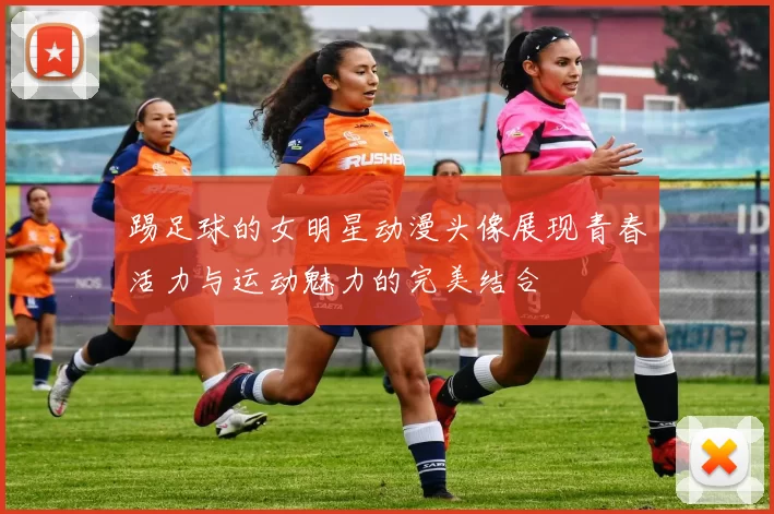 踢足球的女明星动漫头像展现青春活力与运动魅力的完美结合