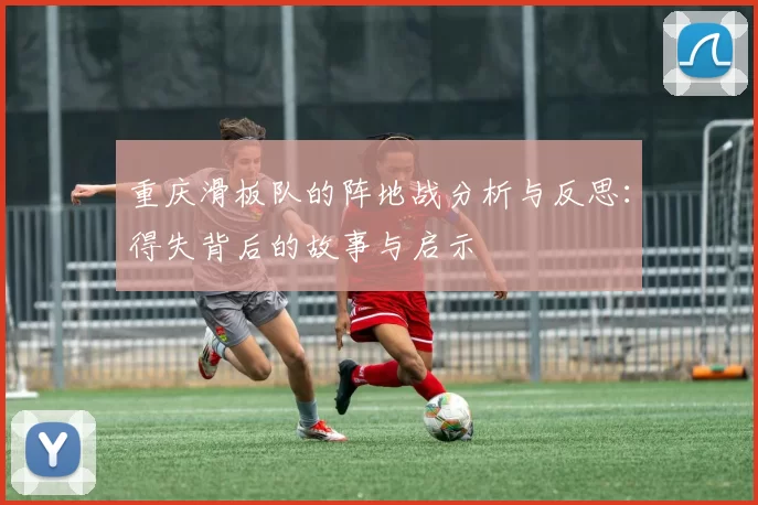 重庆滑板队的阵地战分析与反思：得失背后的故事与启示