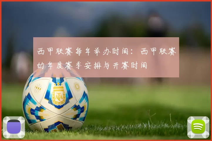 西甲联赛每年举办时间：西甲联赛的年度赛季安排与开赛时间