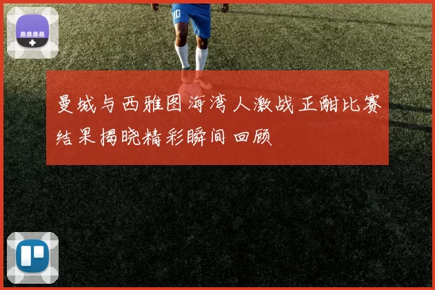 曼城与西雅图海湾人激战正酣比赛结果揭晓精彩瞬间回顾