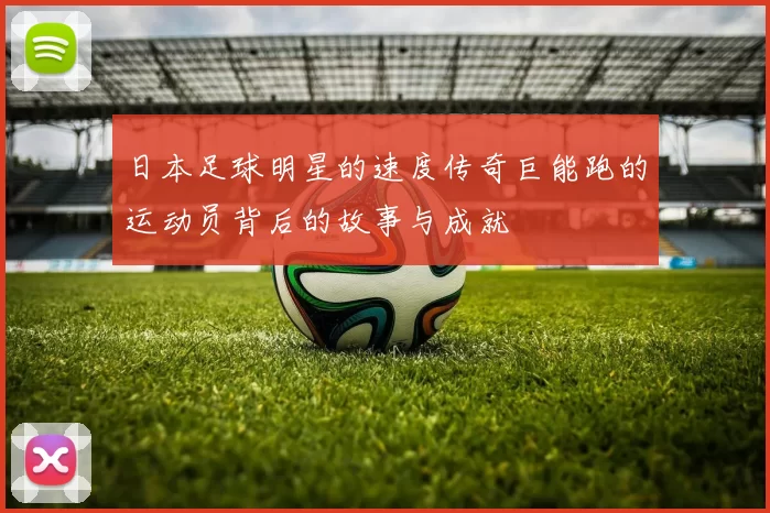 日本足球明星的速度传奇巨能跑的运动员背后的故事与成就