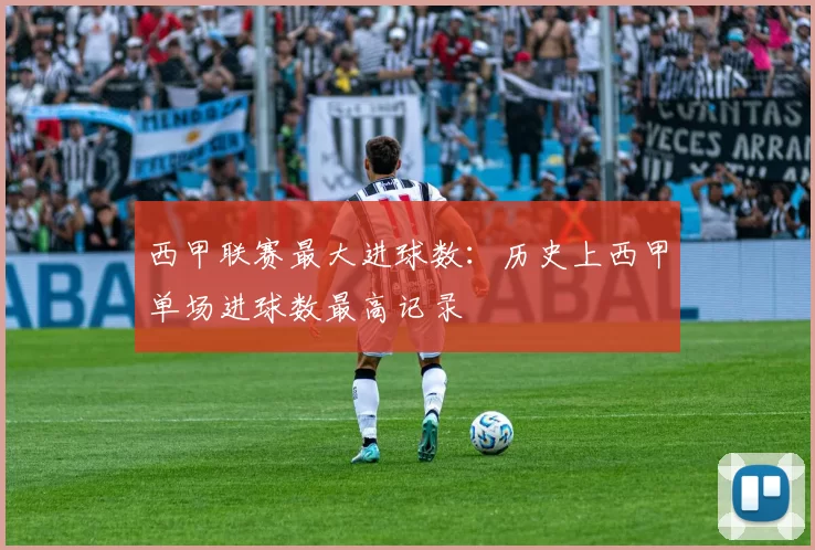 西甲联赛最大进球数：历史上西甲单场进球数最高记录
