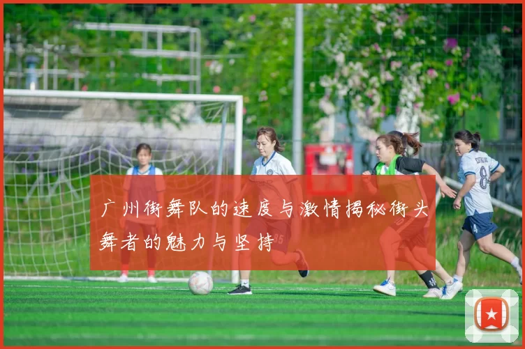广州街舞队的速度与激情揭秘街头舞者的魅力与坚持