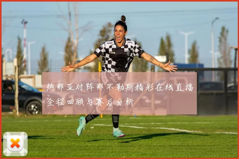 热那亚对阵那不勒斯精彩在线直播全程回顾与赛后分析