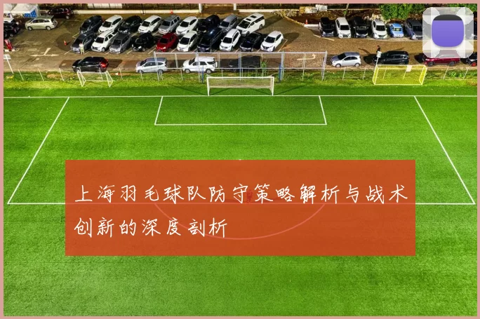 上海羽毛球队防守策略解析与战术创新的深度剖析