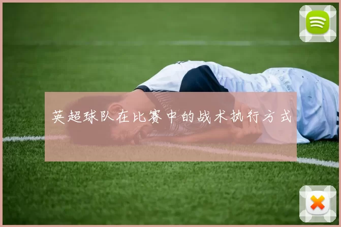 英超球队在比赛中的战术执行方式