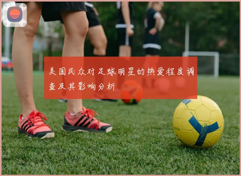 美国民众对足球明星的热爱程度调查及其影响分析