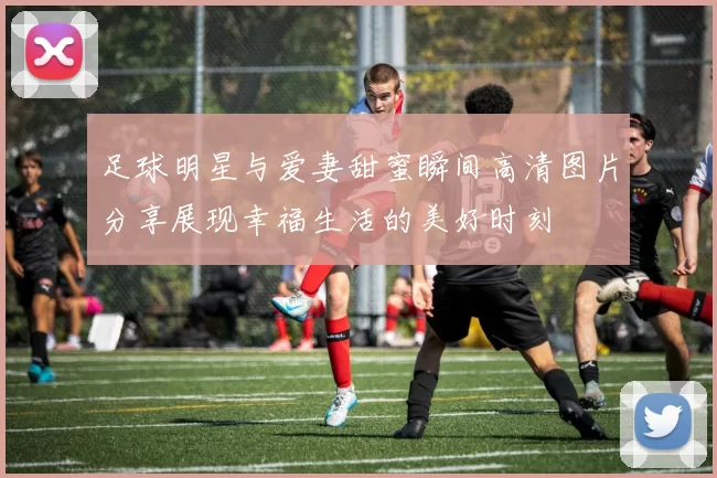 足球明星与爱妻甜蜜瞬间高清图片分享展现幸福生活的美好时刻