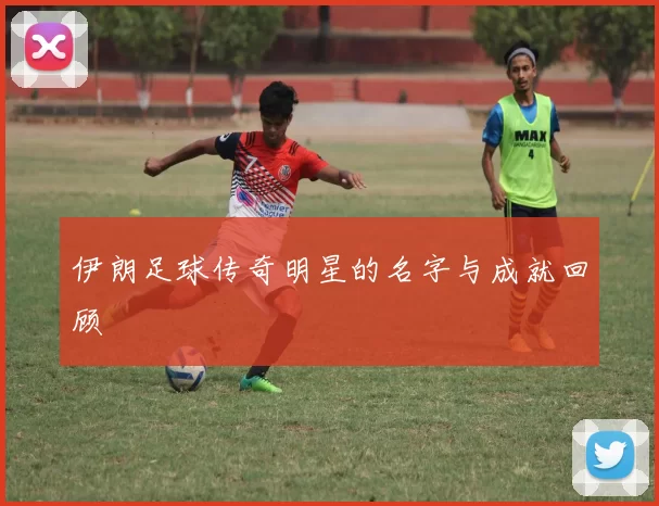 伊朗足球传奇明星的名字与成就回顾
