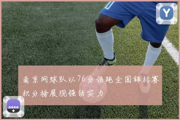 南京网球队以76分领跑全国锦标赛积分榜展现强劲实力