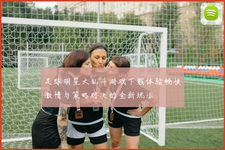 足球明星大乱斗游戏下载体验畅快激情与策略对决的全新玩法