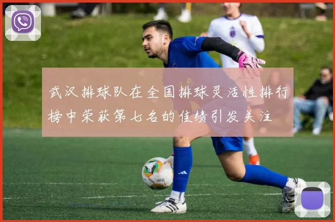 武汉排球队在全国排球灵活性排行榜中荣获第七名的佳绩引发关注