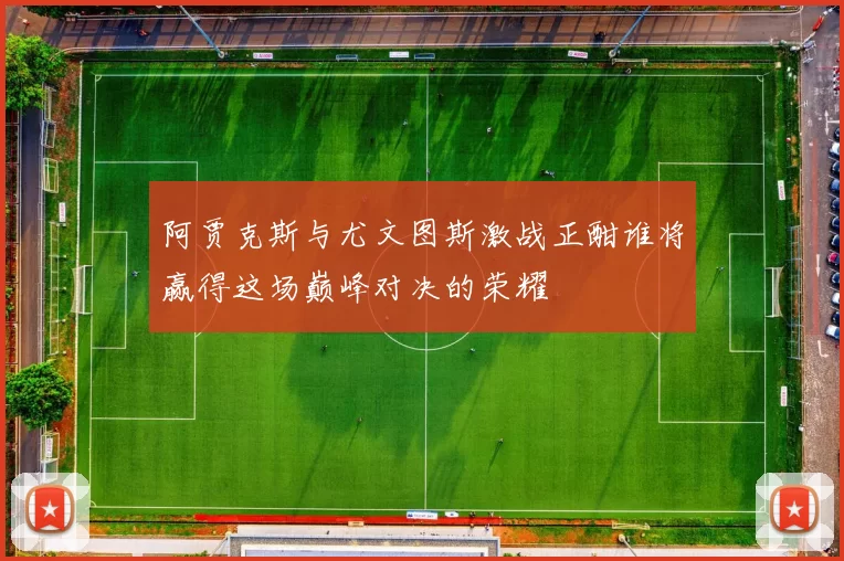 阿贾克斯与尤文图斯激战正酣谁将赢得这场巅峰对决的荣耀
