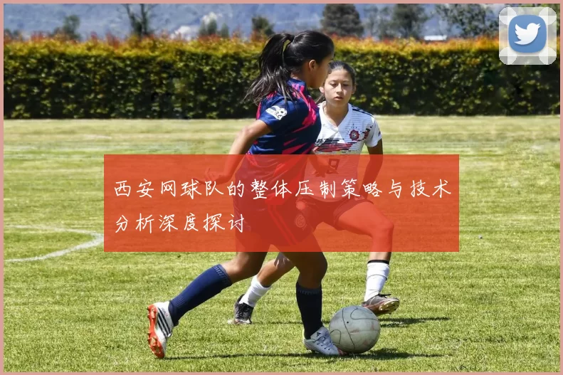 西安网球队的整体压制策略与技术分析深度探讨