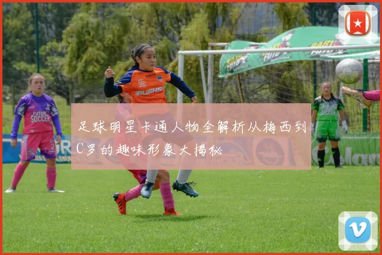 足球明星卡通人物全解析从梅西到C罗的趣味形象大揭秘