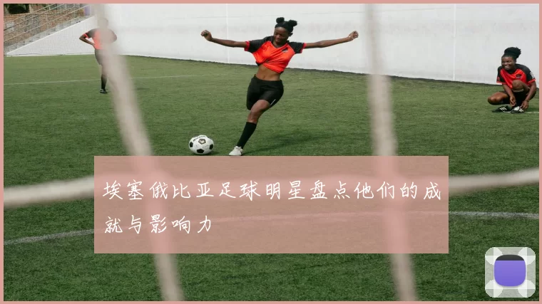 埃塞俄比亚足球明星盘点他们的成就与影响力
