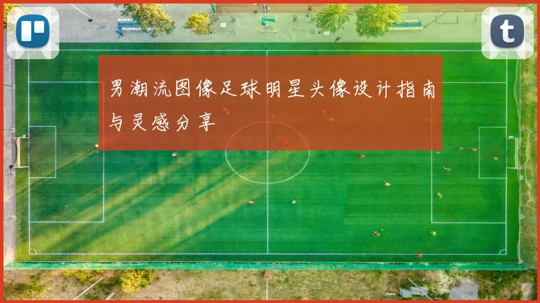 男潮流图像足球明星头像设计指南与灵感分享