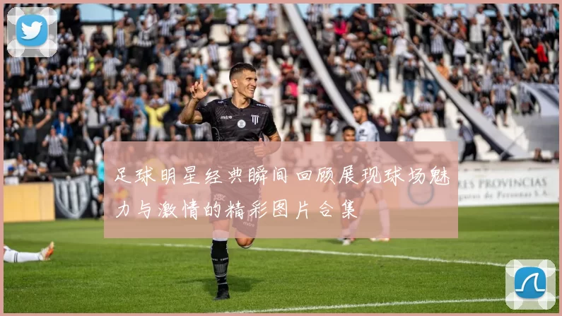 足球明星经典瞬间回顾展现球场魅力与激情的精彩图片合集