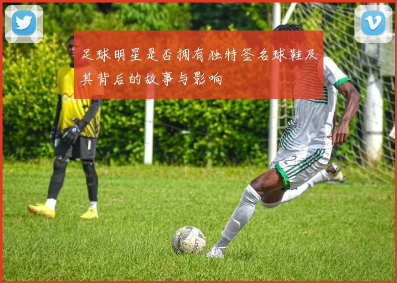 足球明星是否拥有独特签名球鞋及其背后的故事与影响