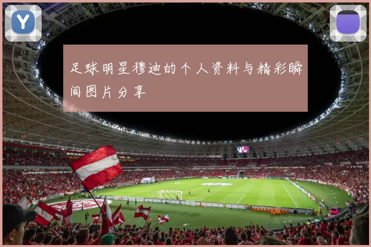 足球明星穆迪的个人资料与精彩瞬间图片分享