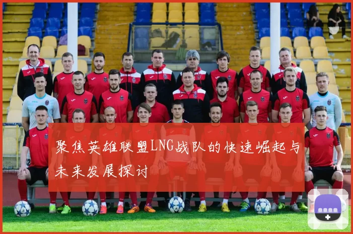 聚焦英雄联盟LNG战队的快速崛起与未来发展探讨