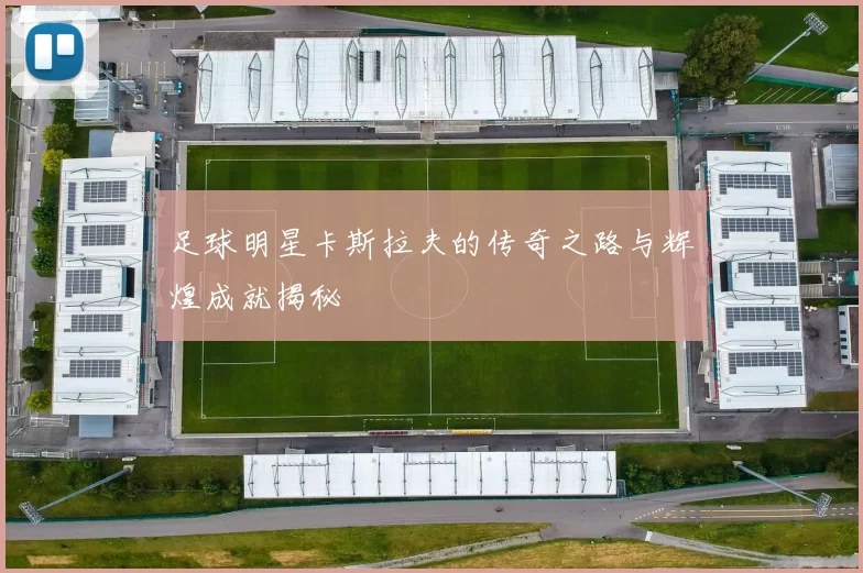 足球明星卡斯拉夫的传奇之路与辉煌成就揭秘
