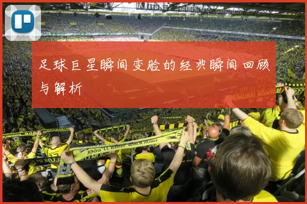 足球巨星瞬间变脸的经典瞬间回顾与解析