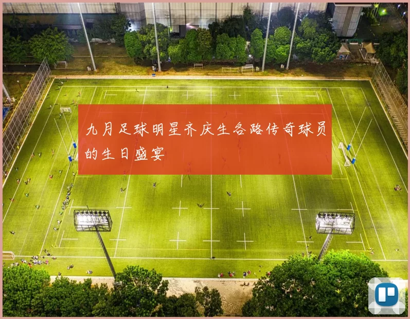 九月足球明星齐庆生各路传奇球员的生日盛宴