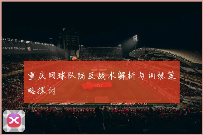 重庆网球队防反战术解析与训练策略探讨