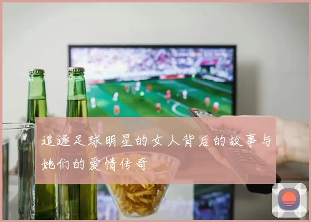 追逐足球明星的女人背后的故事与她们的爱情传奇
