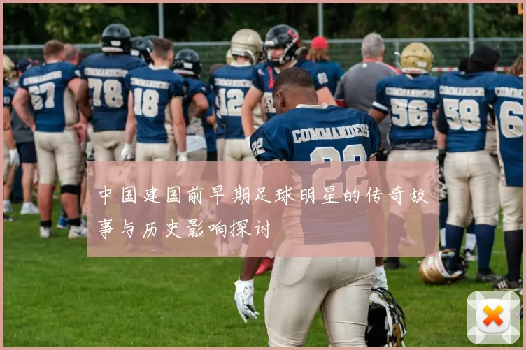 中国建国前早期足球明星的传奇故事与历史影响探讨