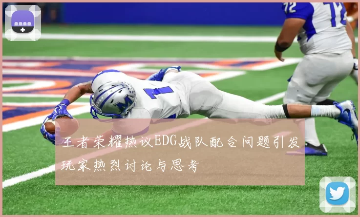王者荣耀热议EDG战队配合问题引发玩家热烈讨论与思考