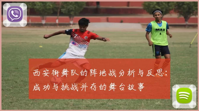西安街舞队的阵地战分析与反思：成功与挑战并存的舞台故事