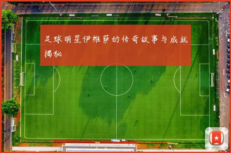 足球明星伊维萨的传奇故事与成就揭秘