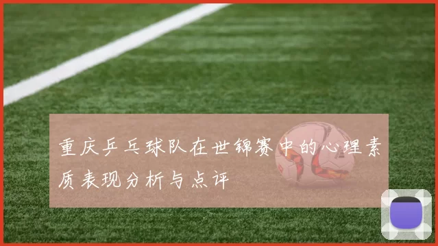 重庆乒乓球队在世锦赛中的心理素质表现分析与点评