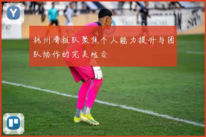 杭州滑板队聚焦个人能力提升与团队协作的完美结合
