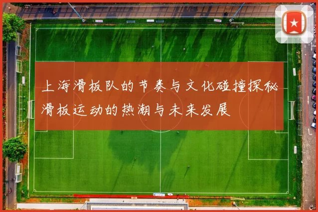 上海滑板队的节奏与文化碰撞探秘滑板运动的热潮与未来发展