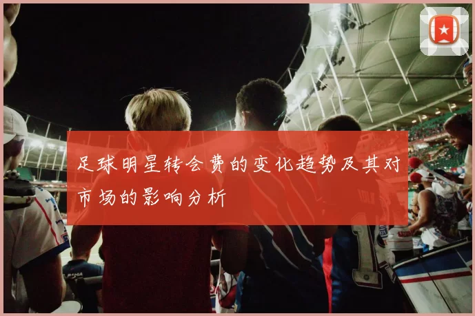 足球明星转会费的变化趋势及其对市场的影响分析