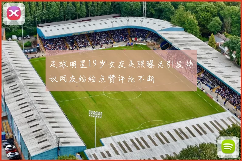 足球明星19岁女友美照曝光引发热议网友纷纷点赞评论不断