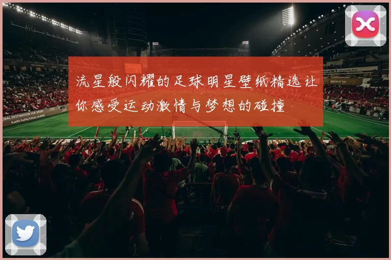 流星般闪耀的足球明星壁纸精选让你感受运动激情与梦想的碰撞