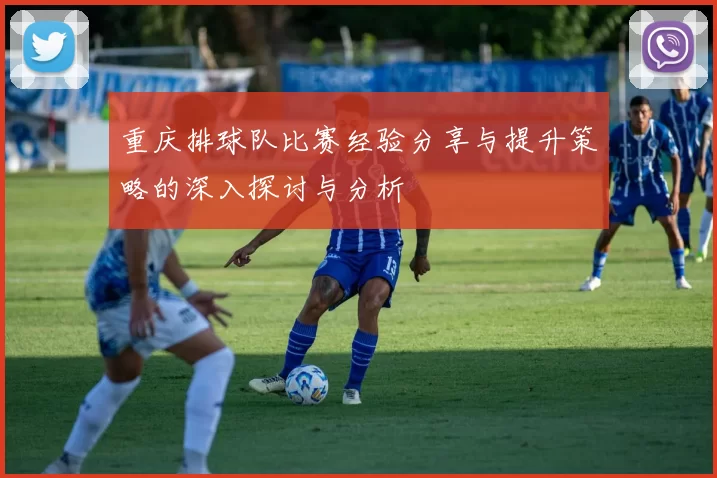 重庆排球队比赛经验分享与提升策略的深入探讨与分析