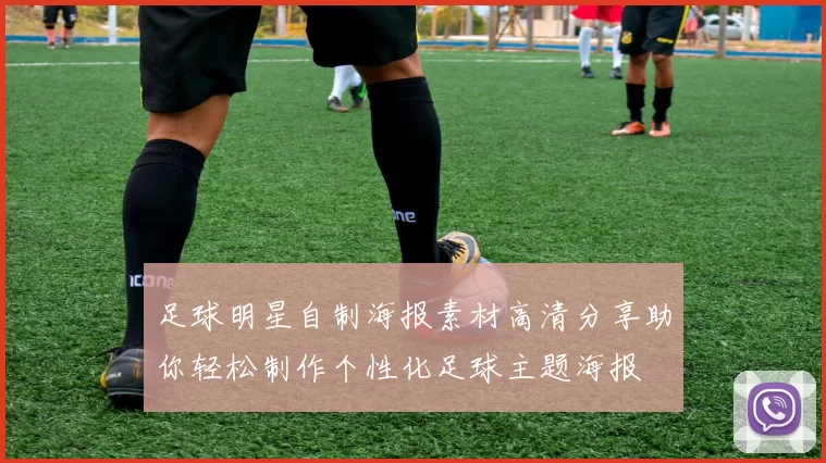足球明星自制海报素材高清分享助你轻松制作个性化足球主题海报