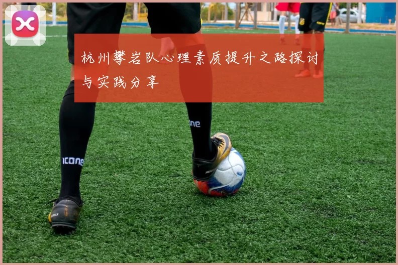杭州攀岩队心理素质提升之路探讨与实践分享