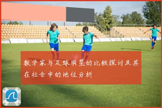 数学家与足球明星的比较探讨及其在社会中的地位分析