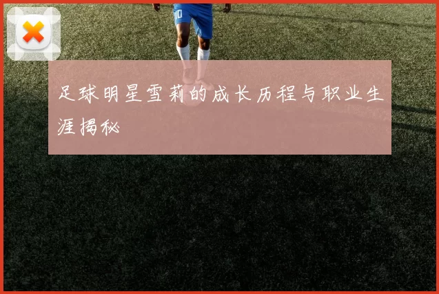 足球明星雪莉的成长历程与职业生涯揭秘