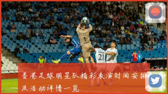 香港足球明星队精彩表演时间安排及活动详情一览
