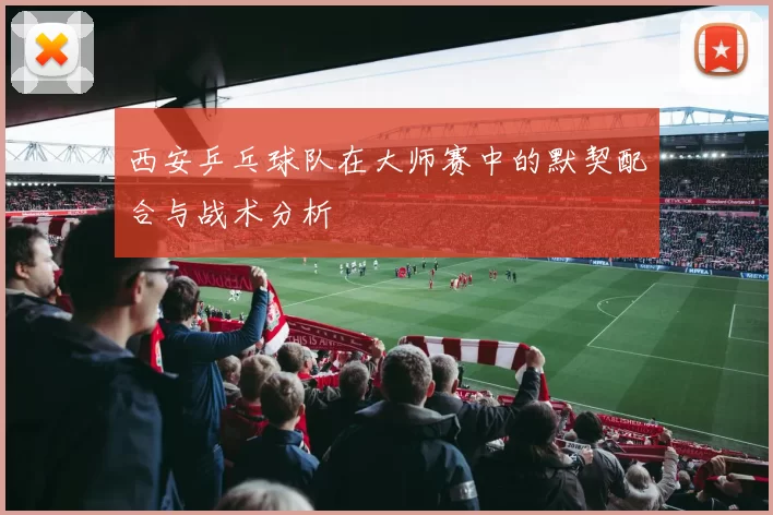 西安乒乓球队在大师赛中的默契配合与战术分析